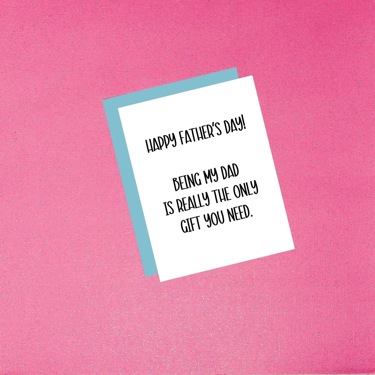 Father’s Day Card - Happy Father’s Day! Being My Dad Is Really The Only Gift You Need.