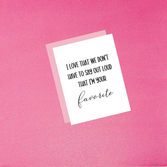 Mother’s Day Card - I Love That We Don’t Have To Say It Out Loud That I’m Your Favorite