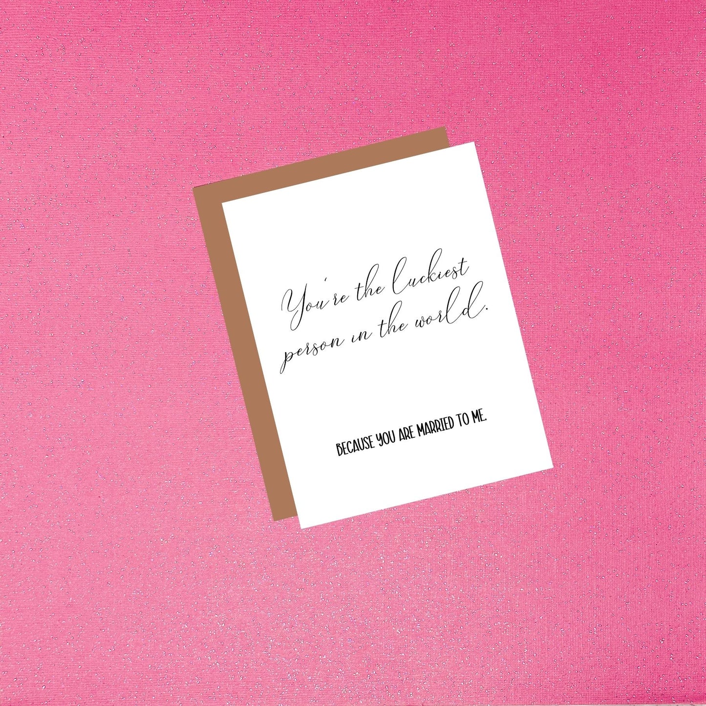 You're The Luckiest Person In The World Because You're Married To Me - Anniversary Card